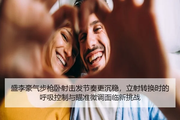 盛李豪气步枪卧射击发节奏更沉稳，立射转换时的呼吸控制与瞄准微调面临新挑战